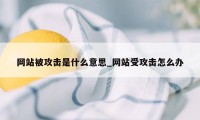 网站被攻击是什么意思_网站受攻击怎么办