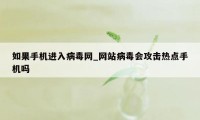 如果手机进入病毒网_网站病毒会攻击热点手机吗