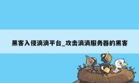 黑客入侵滴滴平台_攻击滴滴服务器的黑客