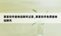 黑客软件查微信聊天记录_黑客软件免费查微信聊天