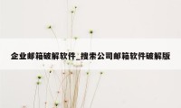 企业邮箱破解软件_搜索公司邮箱软件破解版