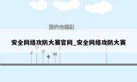 安全网络攻防大赛官网_安全网络攻防大赛