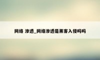 网络 渗透_网络渗透是黑客入侵吗吗