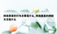 网络黑客的行为主要是什么_网络黑客的理解方法是什么