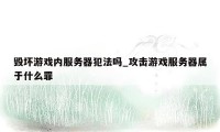 毁坏游戏内服务器犯法吗_攻击游戏服务器属于什么罪