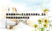 服务器被ddos怎么查出攻击者ip_怎么判断服务器被肉鸡攻击