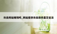 攻击网站赚钱吗_网站提供攻击软件是否犯法