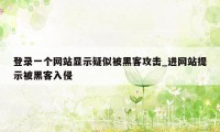 登录一个网站显示疑似被黑客攻击_进网站提示被黑客入侵