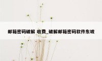 邮箱密码破解 收费_破解邮箱密码软件东坡