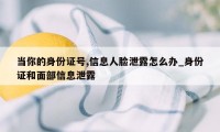 当你的身份证号,信息人脸泄露怎么办_身份证和面部信息泄露