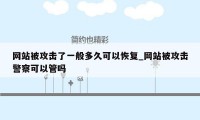 网站被攻击了一般多久可以恢复_网站被攻击警察可以管吗