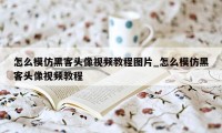 怎么模仿黑客头像视频教程图片_怎么模仿黑客头像视频教程