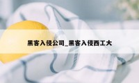 黑客入侵公司_黑客入侵西工大