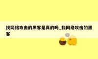 找网络攻击的黑客是真的吗_找网络攻击的黑客