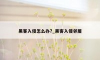 黑客入侵怎么办?_黑客入侵邻居