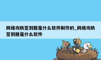 网络攻防签到题是什么软件制作的_网络攻防签到题是什么软件