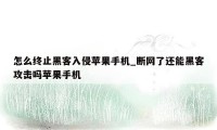 怎么终止黑客入侵苹果手机_断网了还能黑客攻击吗苹果手机