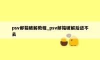 psv邮箱破解教程_psv邮箱破解后进不去