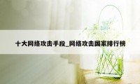 十大网络攻击手段_网络攻击国家排行榜