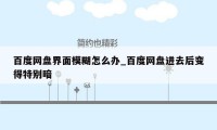 百度网盘界面模糊怎么办_百度网盘进去后变得特别暗