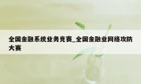 全国金融系统业务竞赛_全国金融业网络攻防大赛