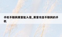 手机不联网黑客能入侵_黑客攻击不联网的手机