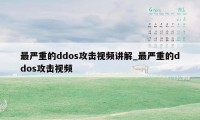 最严重的ddos攻击视频讲解_最严重的ddos攻击视频