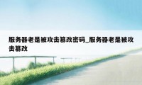 服务器老是被攻击篡改密码_服务器老是被攻击篡改