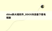 ddos防火墙软件_DDOS攻击器下载电视剧