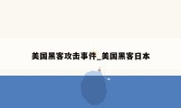 美国黑客攻击事件_美国黑客日本