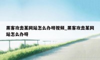 黑客攻击某网站怎么办呀视频_黑客攻击某网站怎么办呀