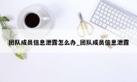 团队成员信息泄露怎么办_团队成员信息泄露