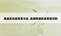 美国系统被黑客攻击_美国数据库被黑客控制