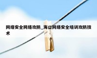 网络安全网络攻防_海口网络安全培训攻防技术