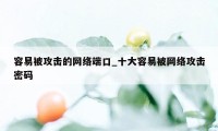 容易被攻击的网络端口_十大容易被网络攻击密码