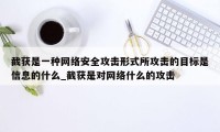 截获是一种网络安全攻击形式所攻击的目标是信息的什么_截获是对网络什么的攻击