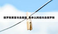 俄罗斯黑客攻击美国_美承认网络攻击俄罗斯