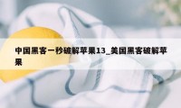 中国黑客一秒破解苹果13_美国黑客破解苹果