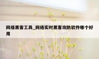 网络黑客工具_网络实时黑客攻防软件哪个好用