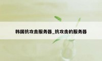 韩国抗攻击服务器_抗攻击的服务器