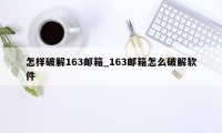 怎样破解163邮箱_163邮箱怎么破解软件