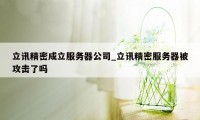 立讯精密成立服务器公司_立讯精密服务器被攻击了吗