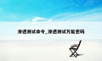 渗透测试命令_渗透测试万能密码