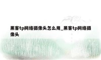 黑客tp网络摄像头怎么用_黑客tp网络摄像头