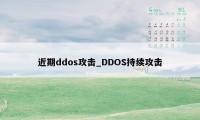 近期ddos攻击_DDOS持续攻击