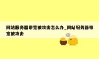 网站服务器带宽被攻击怎么办_网站服务器带宽被攻击