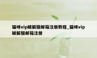 猫咪vip破解版邮箱注册教程_猫咪vip破解版邮箱注册