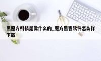 黑魔方科技是做什么的_魔方黑客软件怎么样下载