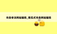 攻击非法网站骗局_傻瓜式攻击网站骗局