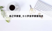 自己学黑客_十二岁自学黑客技术